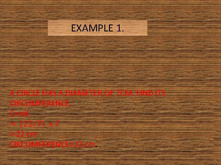 EXAMPLE 1. A CIRCLE HAS A DIAMETER OF 7 CM. FIND ITS CIRCUMFERENCE. C=πd