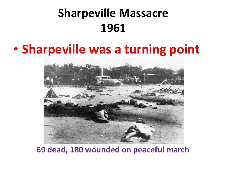 Sharpeville Massacre 1961 • Sharpeville was a turning point 69 dead, 180 wounded on