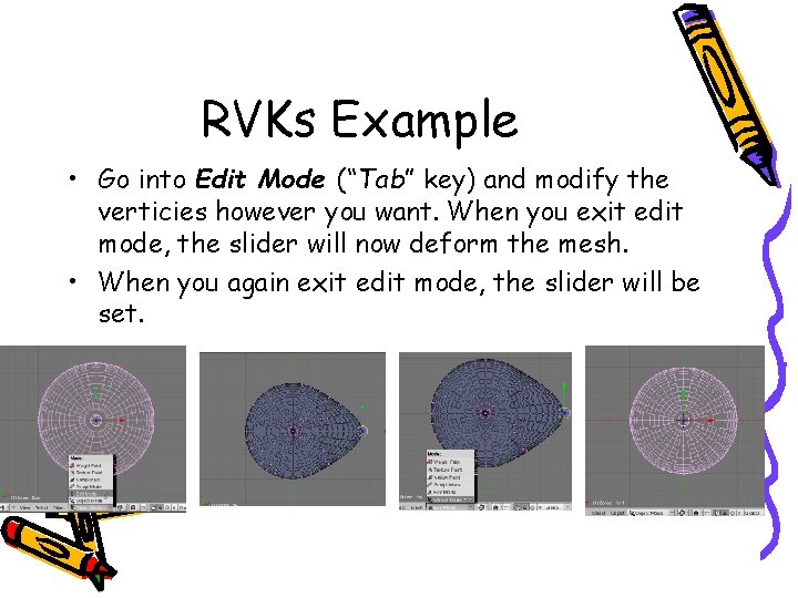 RVKs Example • Go into Edit Mode (“Tab” key) and modify the verticies however