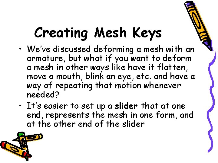 Creating Mesh Keys • We’ve discussed deforming a mesh with an armature, but what