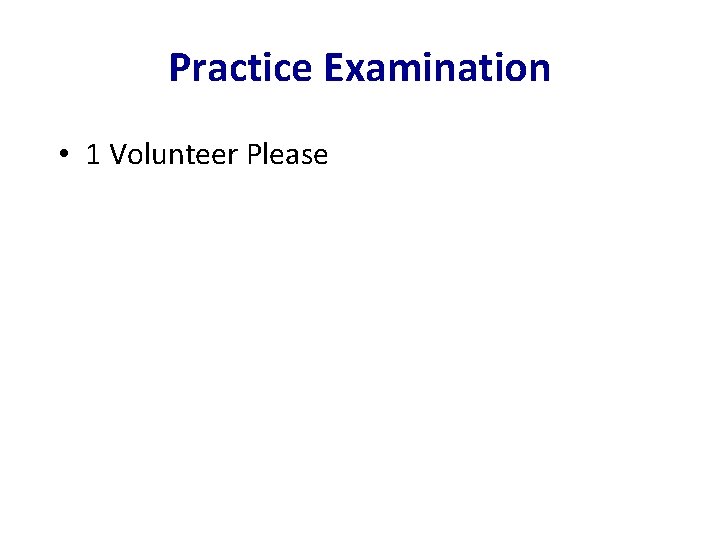 Practice Examination • 1 Volunteer Please 