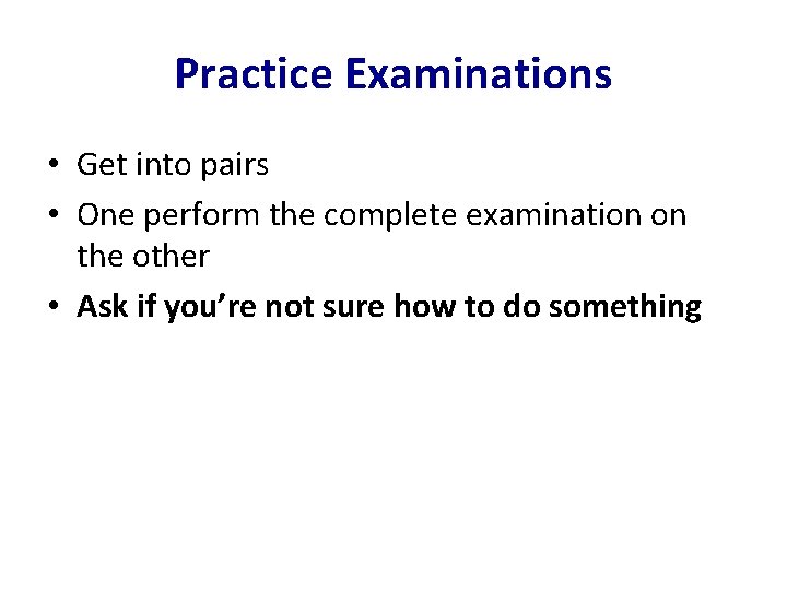Practice Examinations • Get into pairs • One perform the complete examination on the
