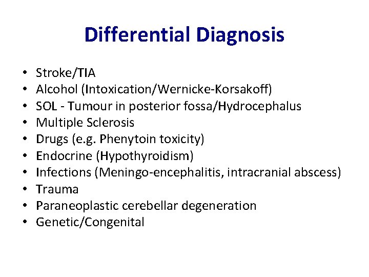 Differential Diagnosis • • • Stroke/TIA Alcohol (Intoxication/Wernicke-Korsakoff) SOL - Tumour in posterior fossa/Hydrocephalus