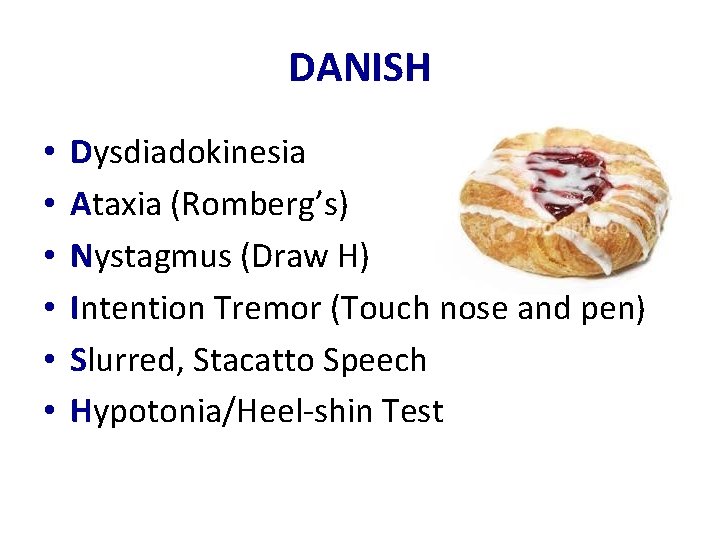 DANISH • • • Dysdiadokinesia Ataxia (Romberg’s) Nystagmus (Draw H) Intention Tremor (Touch nose