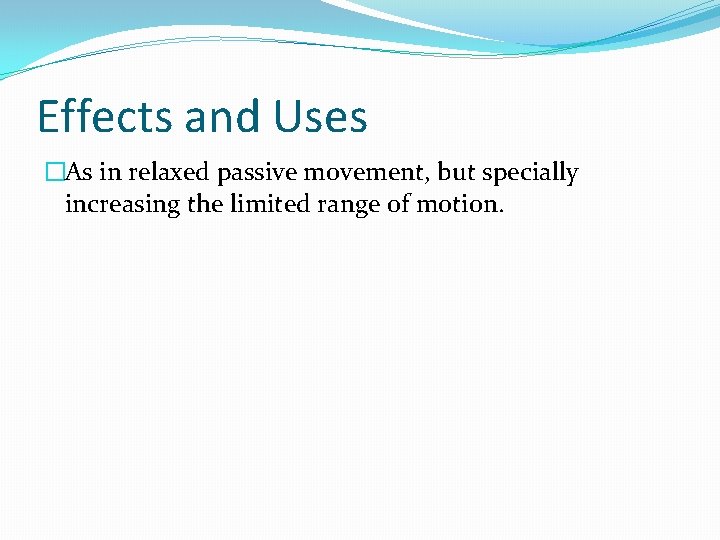 Effects and Uses �As in relaxed passive movement, but specially increasing the limited range