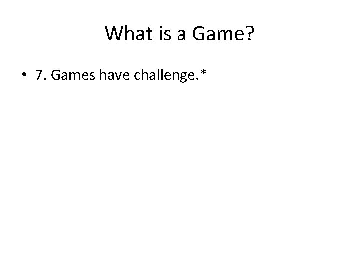 What is a Game? • 7. Games have challenge. * 