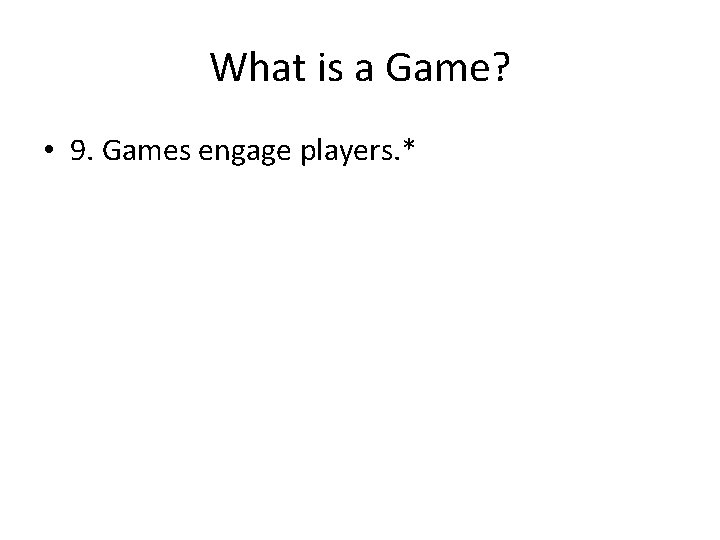 What is a Game? • 9. Games engage players. * 