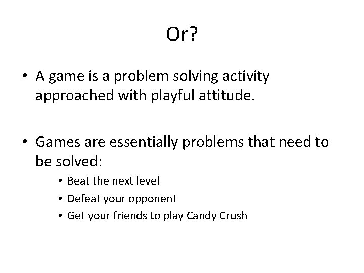 Or? • A game is a problem solving activity approached with playful attitude. •