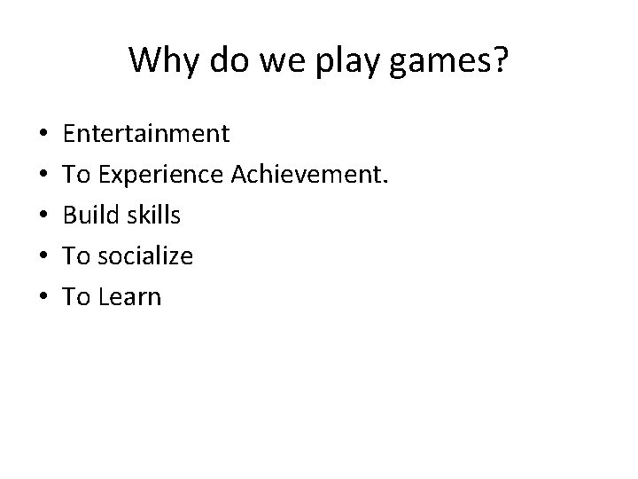Why do we play games? • • • Entertainment To Experience Achievement. Build skills