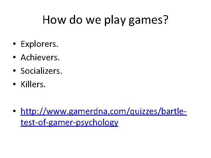 How do we play games? • • Explorers. Achievers. Socializers. Killers. • http: //www.