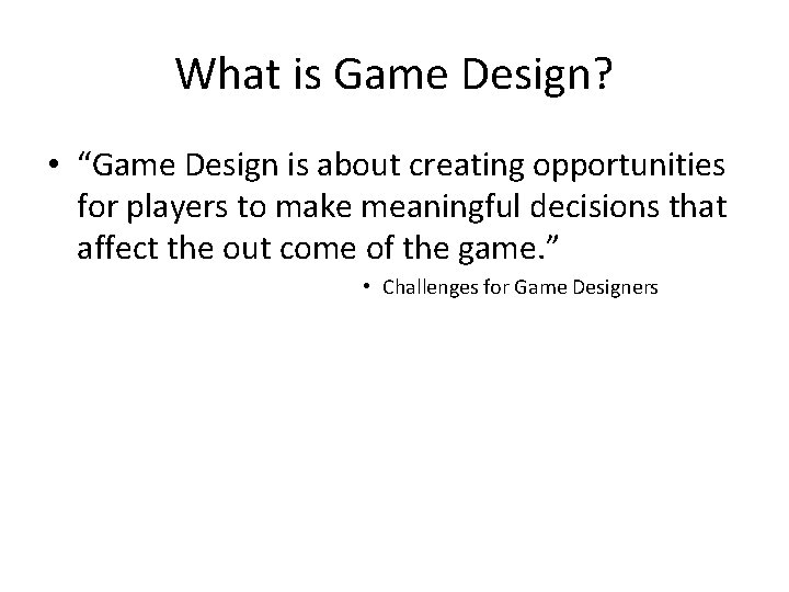 What is Game Design? • “Game Design is about creating opportunities for players to