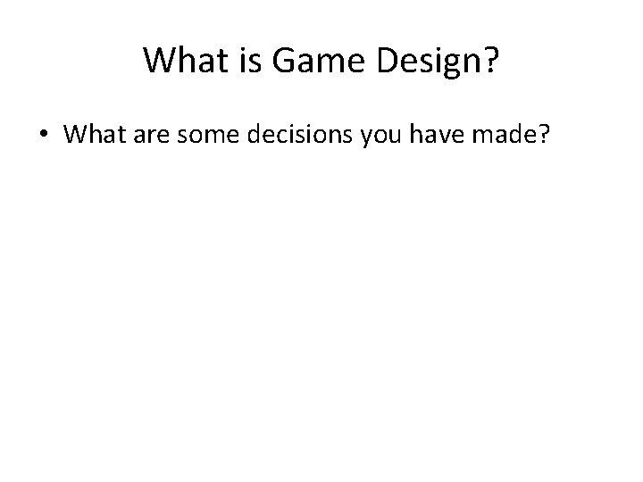 What is Game Design? • What are some decisions you have made? 