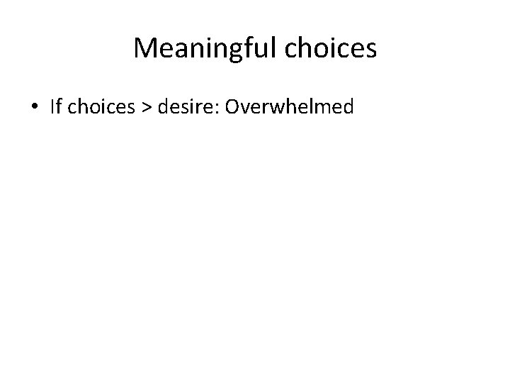 Meaningful choices • If choices > desire: Overwhelmed 