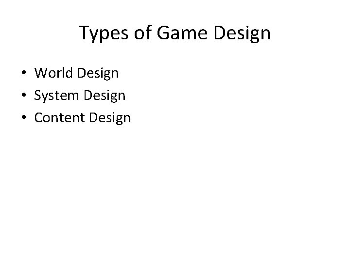 Types of Game Design • World Design • System Design • Content Design 