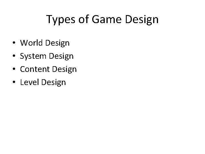 Types of Game Design • • World Design System Design Content Design Level Design