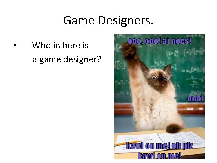 Game Designers. • Who in here is a game designer? 