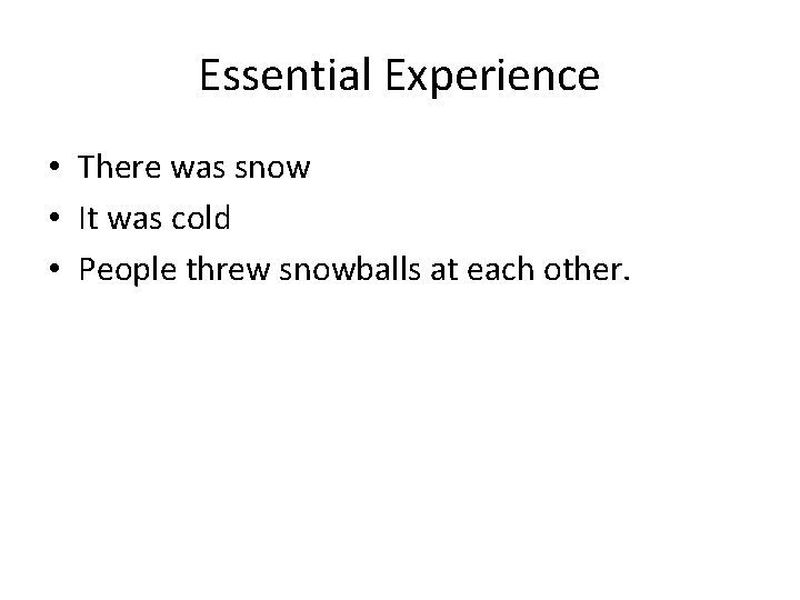 Essential Experience • There was snow • It was cold • People threw snowballs