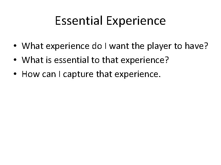 Essential Experience • What experience do I want the player to have? • What