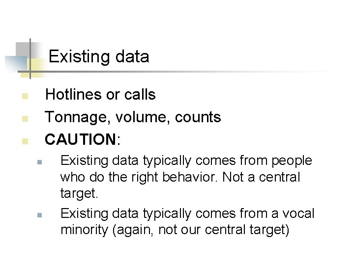 Existing data Hotlines or calls Tonnage, volume, counts CAUTION: n n n Existing data