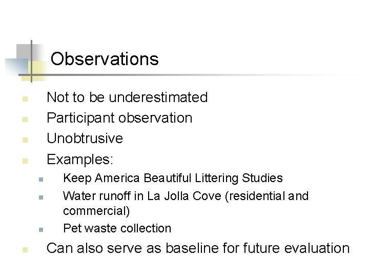 Observations Not to be underestimated Participant observation Unobtrusive Examples: n n n n Keep