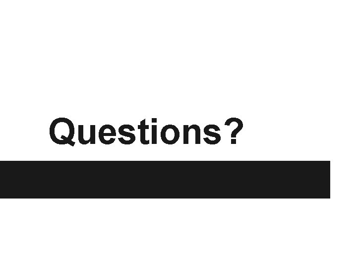 Questions? Questions?