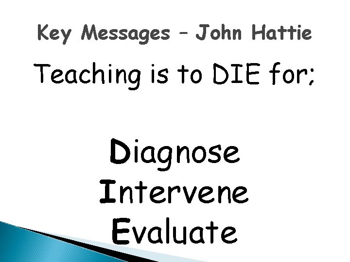 Key Messages – John Hattie Teaching is to DIE for; Diagnose Intervene Evaluate 