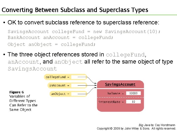 Converting Between Subclass and Superclass Types • OK to convert subclass reference to superclass Converting Between Subclass and Superclass Types • OK to convert subclass reference to superclass
