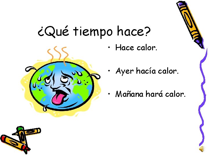 ¿Qué tiempo hace? • Hace calor. • Ayer hacía calor. • Mañana hará calor.