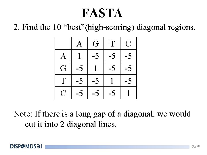 FASTA 2. Find the 10 “best”(high-scoring) diagonal regions. A G T C A 1 FASTA 2. Find the 10 “best”(high-scoring) diagonal regions. A G T C A 1