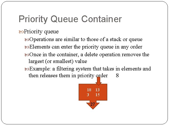 Priority Queue Container Priority queue Operations are similar to those of a stack or