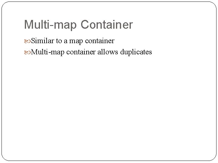 Multi-map Container Similar to a map container Multi-map container allows duplicates 