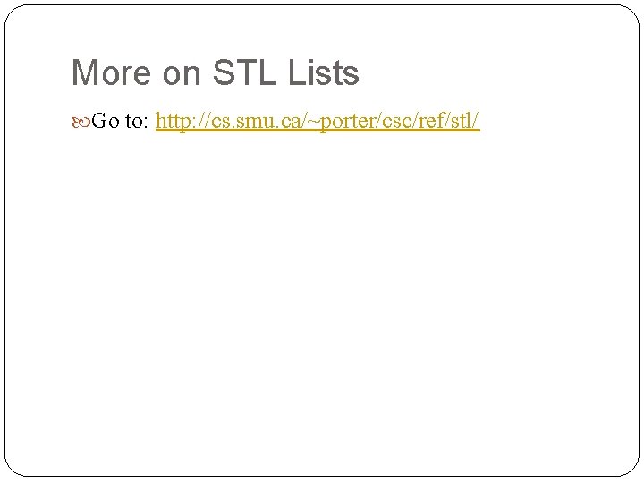 More on STL Lists Go to: http: //cs. smu. ca/~porter/csc/ref/stl/ 