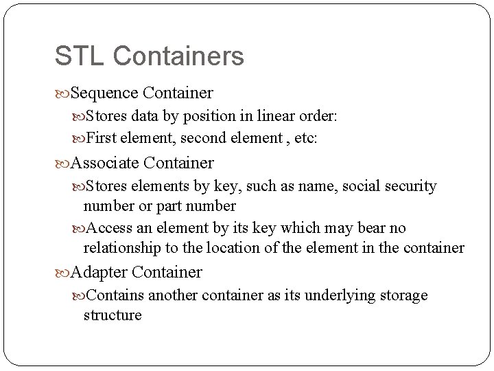 STL Containers Sequence Container Stores data by position in linear order: First element, second