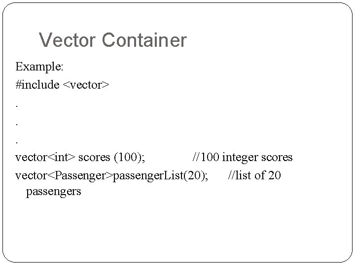 Vector Container Example: #include <vector>. . . vector<int> scores (100); //100 integer scores vector<Passenger>passenger.