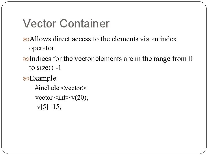 Vector Container Allows direct access to the elements via an index operator Indices for