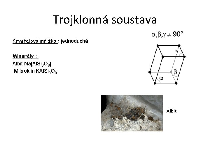 Trojklonná soustava Krystalová mřížka : jednoduchá Minerály : Albit Na[Al. Si 3 O 8]