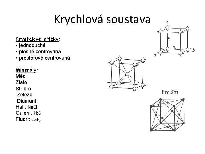 Krychlová soustava Krystalové mřížky: • jednoduchá • plošně centrovaná • prostorově centrovaná Minerály: Měď