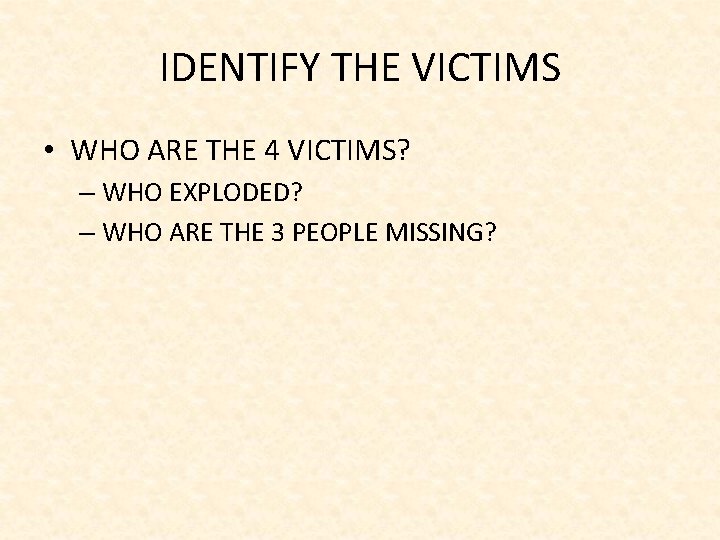 IDENTIFY THE VICTIMS • WHO ARE THE 4 VICTIMS? – WHO EXPLODED? – WHO