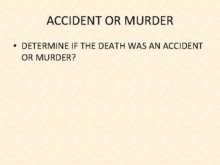 ACCIDENT OR MURDER • DETERMINE IF THE DEATH WAS AN ACCIDENT OR MURDER? 