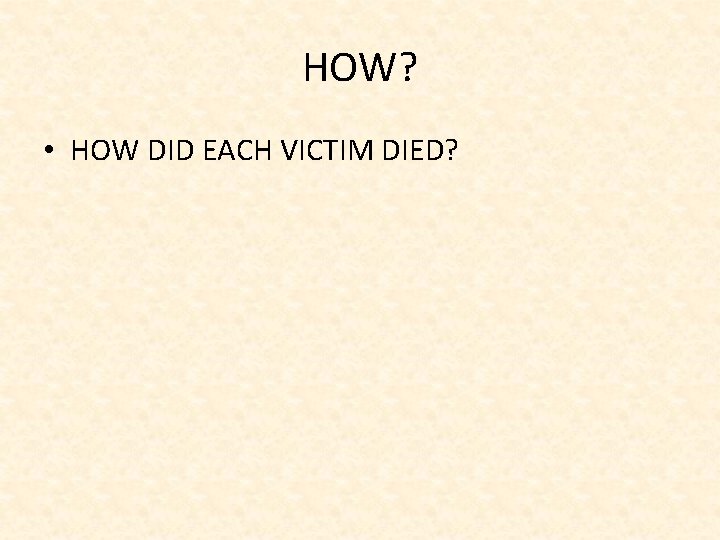 HOW? • HOW DID EACH VICTIM DIED? 