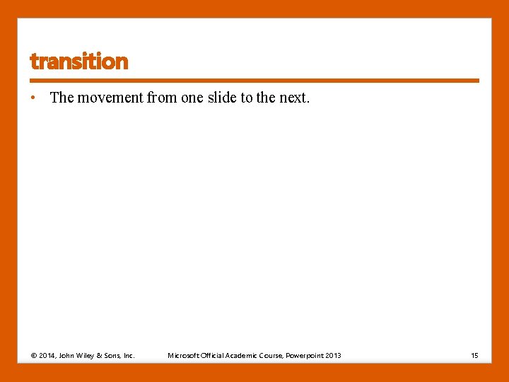 transition • The movement from one slide to the next. © 2014, John Wiley