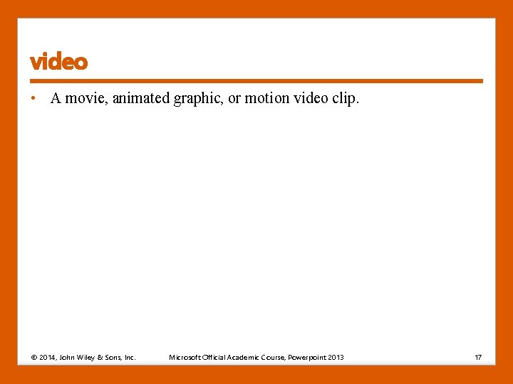 video • A movie, animated graphic, or motion video clip. © 2014, John Wiley