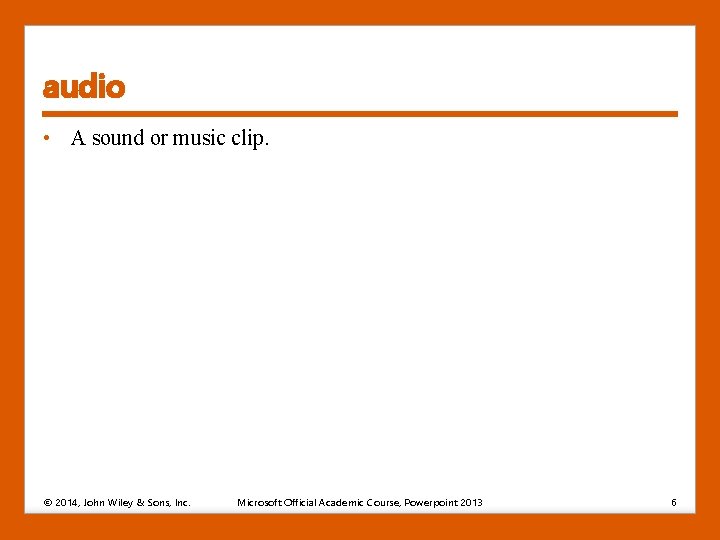 audio • A sound or music clip. © 2014, John Wiley & Sons, Inc.