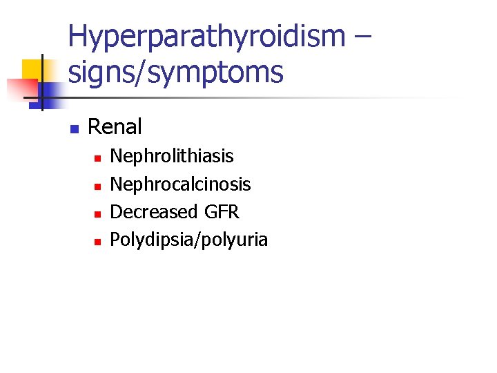 Hyperparathyroidism – signs/symptoms n Renal n n Nephrolithiasis Nephrocalcinosis Decreased GFR Polydipsia/polyuria 