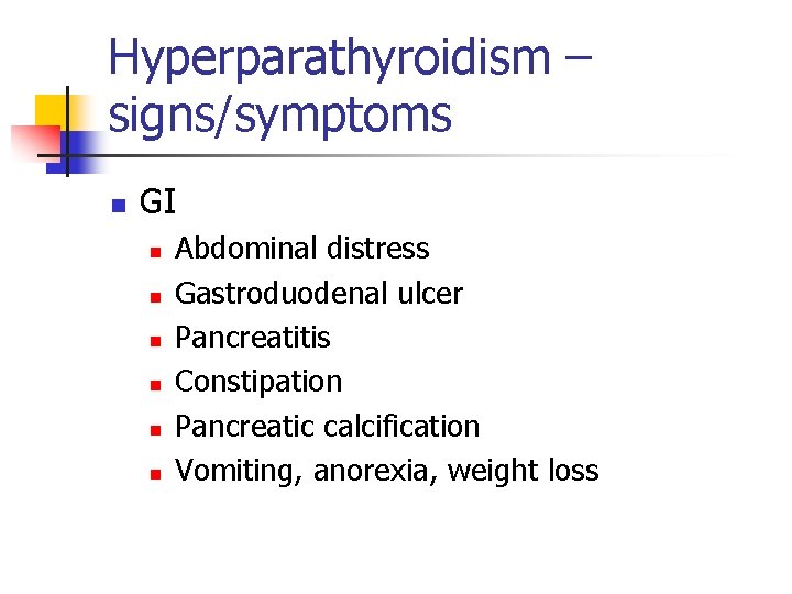 Hyperparathyroidism – signs/symptoms n GI n n n Abdominal distress Gastroduodenal ulcer Pancreatitis Constipation