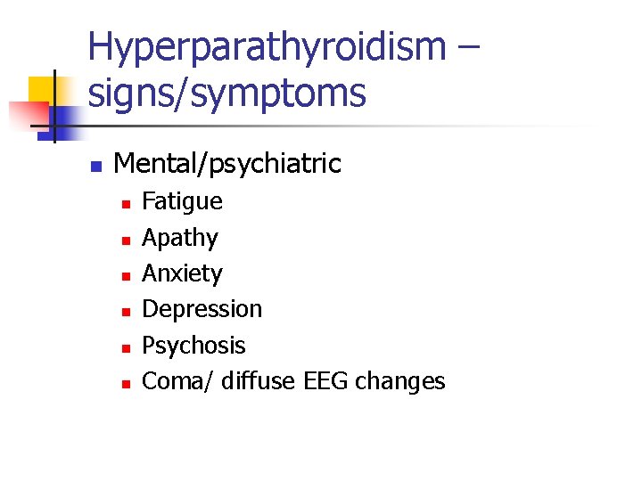 Hyperparathyroidism – signs/symptoms n Mental/psychiatric n n n Fatigue Apathy Anxiety Depression Psychosis Coma/