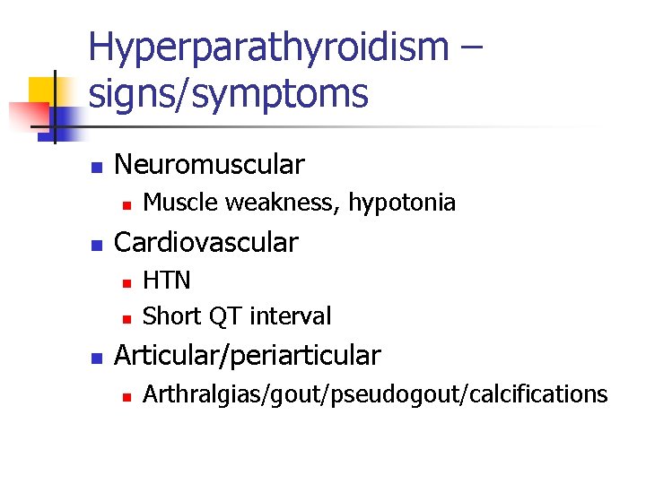 Hyperparathyroidism – signs/symptoms n Neuromuscular n n Cardiovascular n n n Muscle weakness, hypotonia