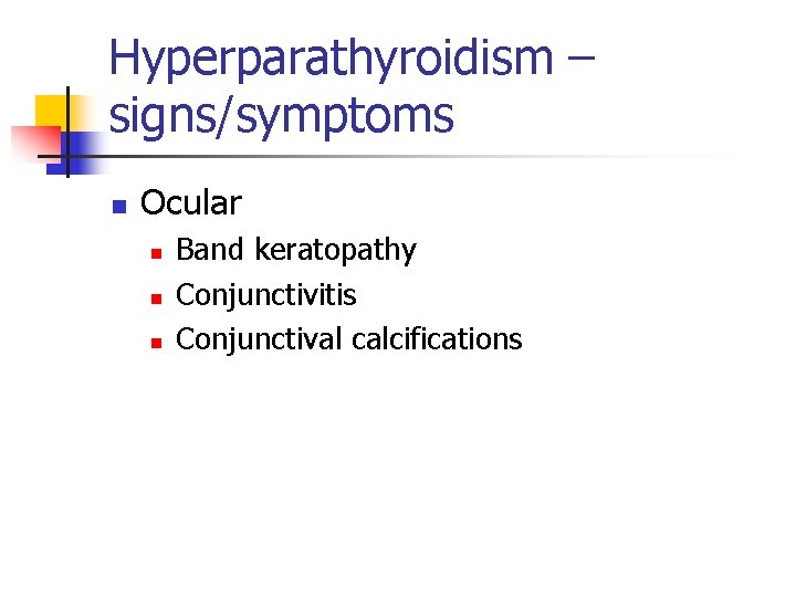 Hyperparathyroidism – signs/symptoms n Ocular n n n Band keratopathy Conjunctivitis Conjunctival calcifications 