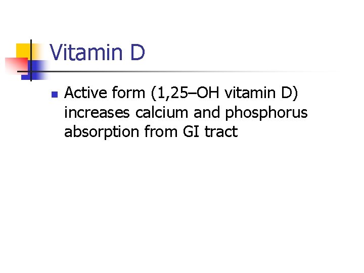 Vitamin D n Active form (1, 25–OH vitamin D) increases calcium and phosphorus absorption