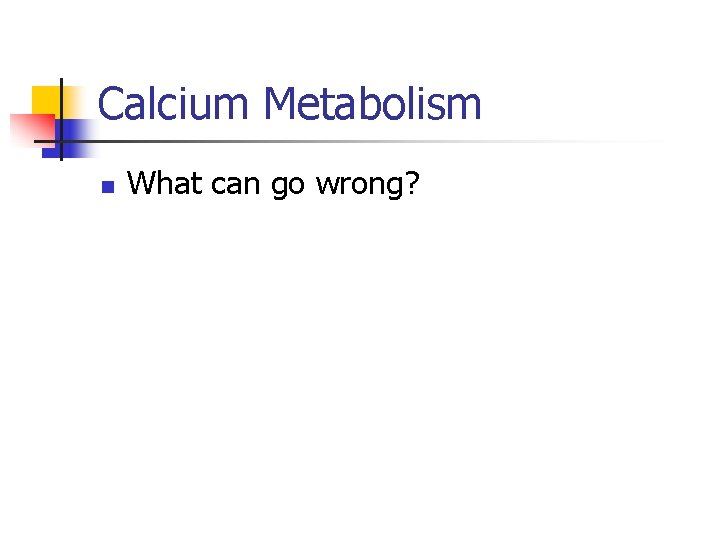 Calcium Metabolism n What can go wrong? 